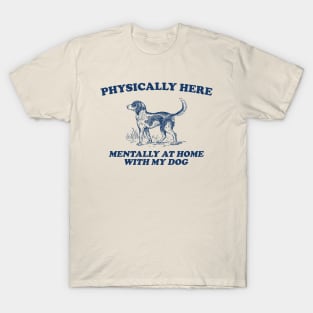 Physically Here Mentally At Home With My Dog - Retro Cartoon T Shirt, Weird T Shirt, Meme T-Shirt